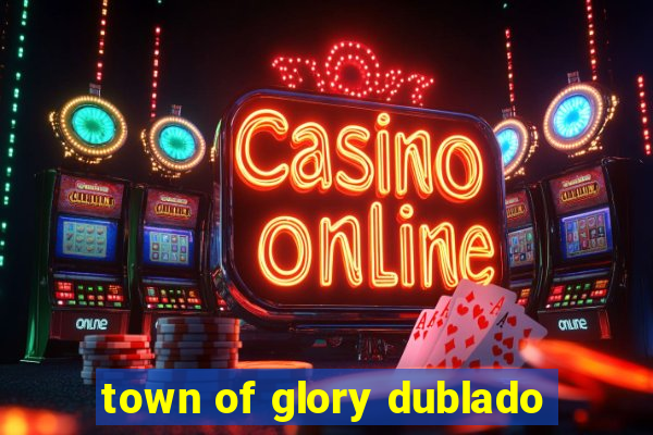 town of glory dublado